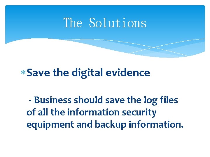 The Solutions Save the digital evidence - Business should save the log files of