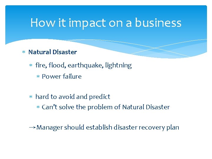 How it impact on a business Natural Disaster fire, flood, earthquake, lightning Power failure