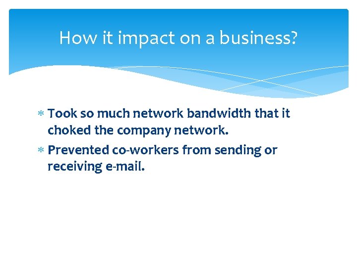 How it impact on a business? Took so much network bandwidth that it choked