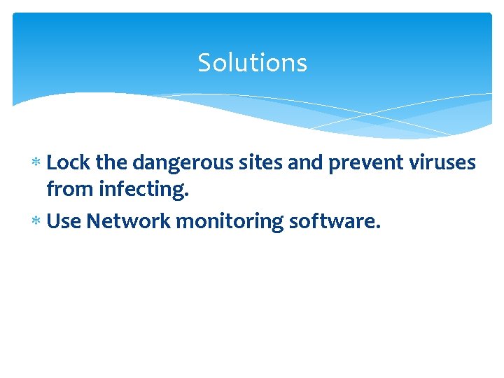 Solutions Lock the dangerous sites and prevent viruses from infecting. Use Network monitoring software.