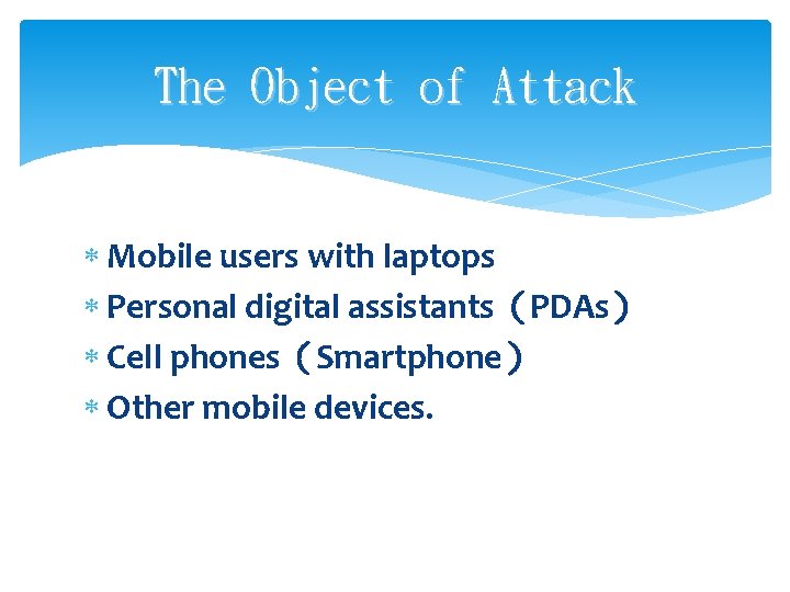 The Object of Attack Mobile users with laptops Personal digital assistants（PDAs） Cell phones（Smartphone） Other