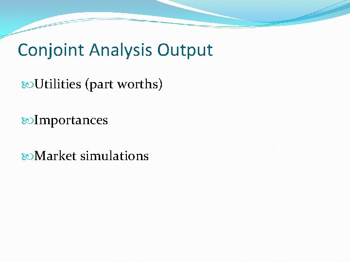 Conjoint Analysis Output Utilities (part worths) Importances Market simulations 