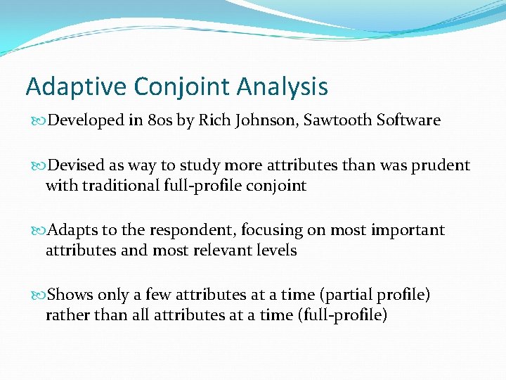 Adaptive Conjoint Analysis Developed in 80 s by Rich Johnson, Sawtooth Software Devised as