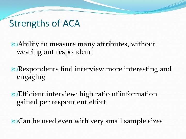 Strengths of ACA Ability to measure many attributes, without wearing out respondent Respondents find