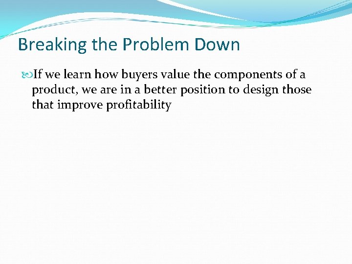 Breaking the Problem Down If we learn how buyers value the components of a