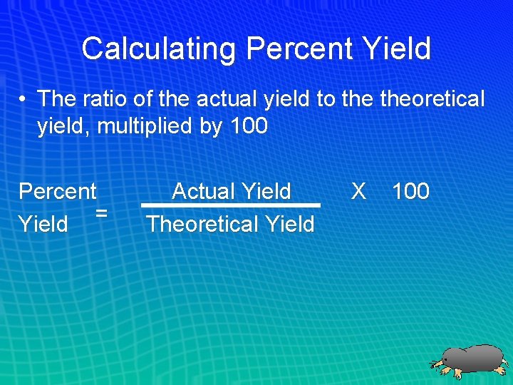 Calculating Percent Yield • The ratio of the actual yield to theoretical yield, multiplied