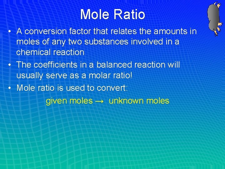 Mole Ratio • A conversion factor that relates the amounts in moles of any