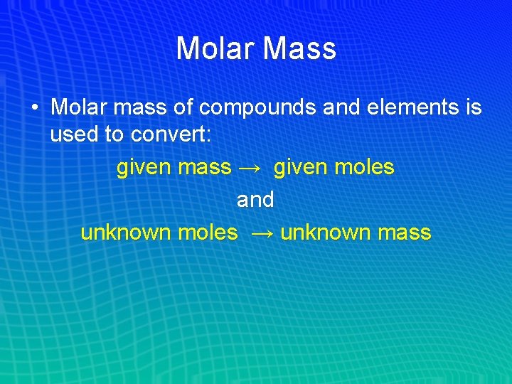 Molar Mass • Molar mass of compounds and elements is used to convert: given