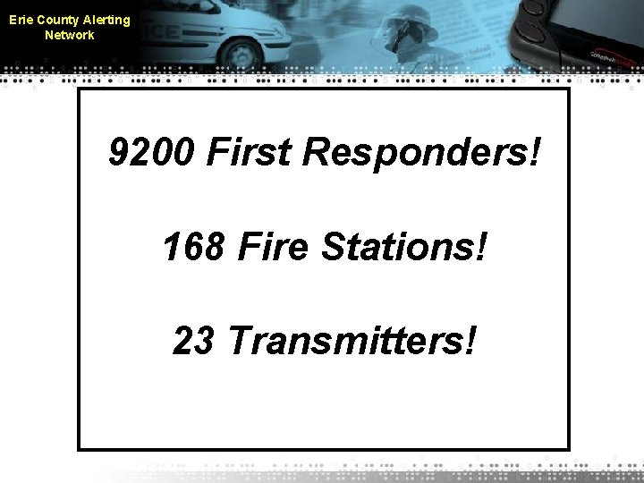 Erie County Alerting Network 9200 First Responders! 168 Fire Stations! 23 Transmitters! 