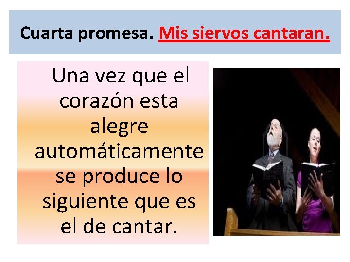 Cuarta promesa. Mis siervos cantaran. Una vez que el corazón esta alegre automáticamente se