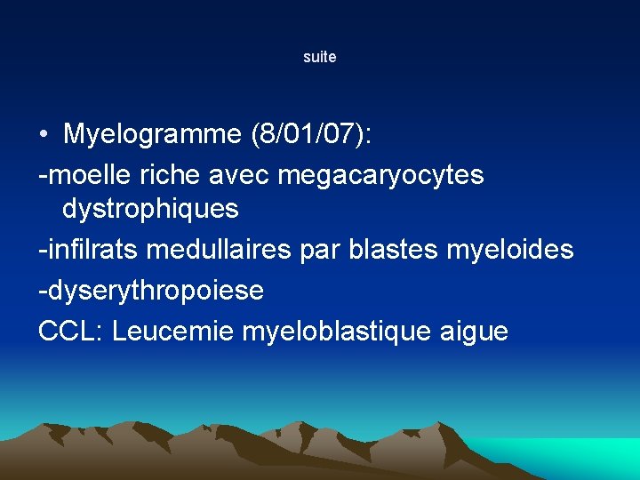 suite • Myelogramme (8/01/07): -moelle riche avec megacaryocytes dystrophiques -infilrats medullaires par blastes myeloides suite • Myelogramme (8/01/07): -moelle riche avec megacaryocytes dystrophiques -infilrats medullaires par blastes myeloides
