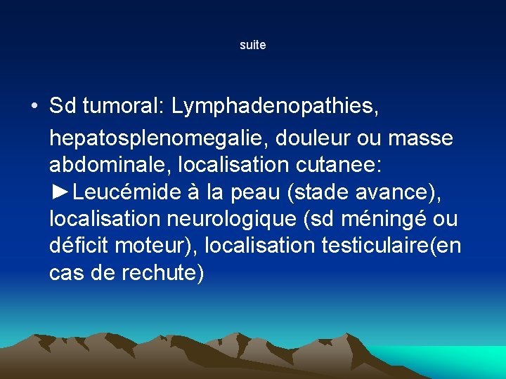 suite • Sd tumoral: Lymphadenopathies, hepatosplenomegalie, douleur ou masse abdominale, localisation cutanee: ►Leucémide à suite • Sd tumoral: Lymphadenopathies, hepatosplenomegalie, douleur ou masse abdominale, localisation cutanee: ►Leucémide à
