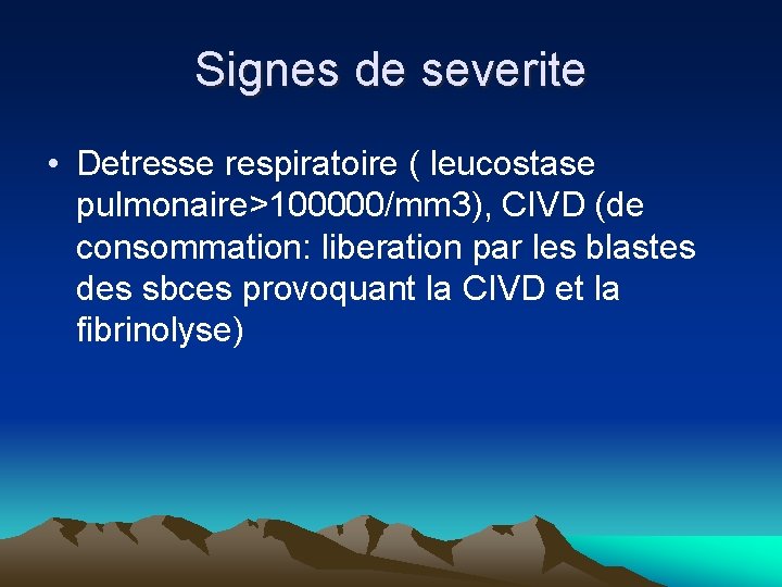 Signes de severite • Detresse respiratoire ( leucostase pulmonaire>100000/mm 3), CIVD (de consommation: liberation Signes de severite • Detresse respiratoire ( leucostase pulmonaire>100000/mm 3), CIVD (de consommation: liberation