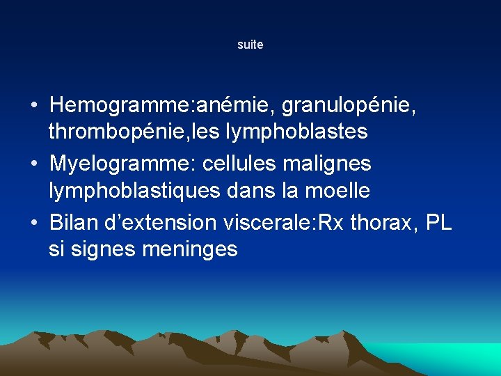 suite • Hemogramme: anémie, granulopénie, thrombopénie, les lymphoblastes • Myelogramme: cellules malignes lymphoblastiques dans suite • Hemogramme: anémie, granulopénie, thrombopénie, les lymphoblastes • Myelogramme: cellules malignes lymphoblastiques dans