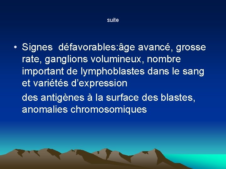 suite • Signes défavorables: âge avancé, grosse rate, ganglions volumineux, nombre important de lymphoblastes suite • Signes défavorables: âge avancé, grosse rate, ganglions volumineux, nombre important de lymphoblastes