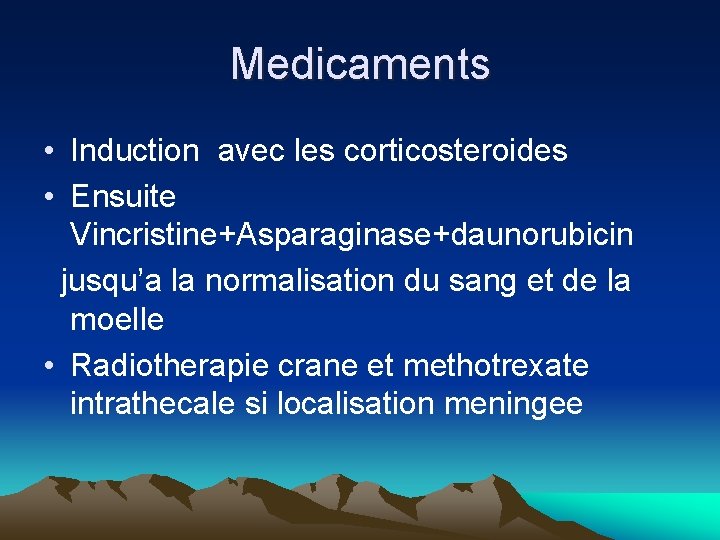 Medicaments • Induction avec les corticosteroides • Ensuite Vincristine+Asparaginase+daunorubicin jusqu’a la normalisation du sang Medicaments • Induction avec les corticosteroides • Ensuite Vincristine+Asparaginase+daunorubicin jusqu’a la normalisation du sang