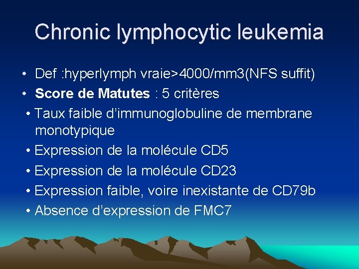 Chronic lymphocytic leukemia • Def : hyperlymph vraie>4000/mm 3(NFS suffit) • Score de Matutes Chronic lymphocytic leukemia • Def : hyperlymph vraie>4000/mm 3(NFS suffit) • Score de Matutes