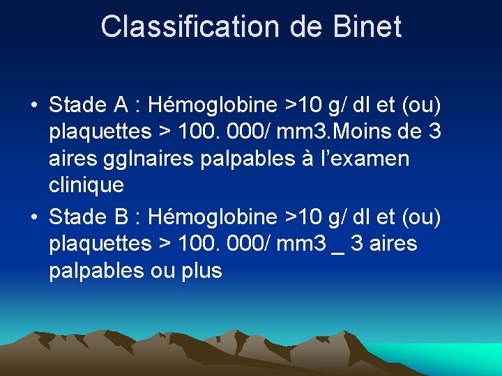 Classification de Binet • Stade A : Hémoglobine >10 g/ dl et (ou) plaquettes Classification de Binet • Stade A : Hémoglobine >10 g/ dl et (ou) plaquettes
