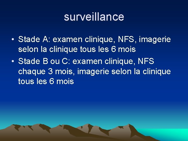 surveillance • Stade A: examen clinique, NFS, imagerie selon la clinique tous les 6 surveillance • Stade A: examen clinique, NFS, imagerie selon la clinique tous les 6