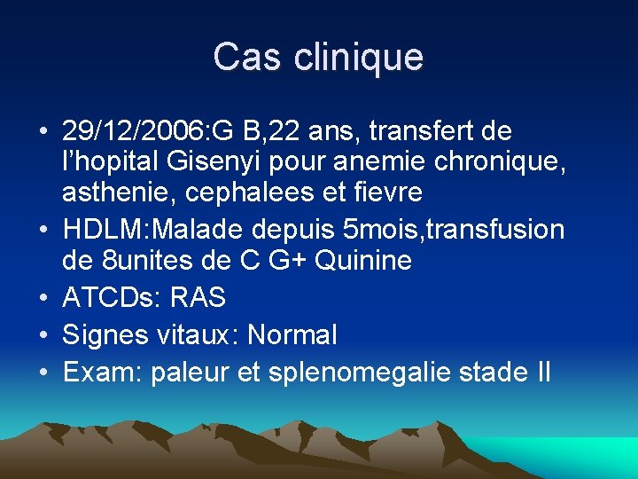 Cas clinique • 29/12/2006: G B, 22 ans, transfert de l’hopital Gisenyi pour anemie Cas clinique • 29/12/2006: G B, 22 ans, transfert de l’hopital Gisenyi pour anemie