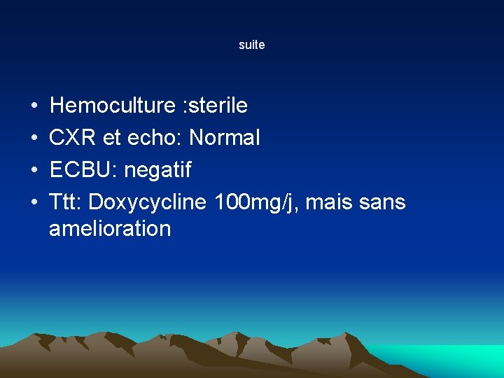 suite • • Hemoculture : sterile CXR et echo: Normal ECBU: negatif Ttt: Doxycycline suite • • Hemoculture : sterile CXR et echo: Normal ECBU: negatif Ttt: Doxycycline