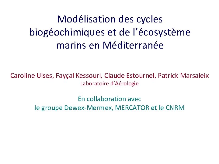 Modélisation des cycles biogéochimiques et de l’écosystème marins en Méditerranée Caroline Ulses, Fayçal Kessouri,