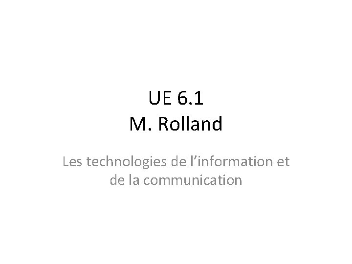 UE 6. 1 M. Rolland Les technologies de l’information et de la communication 