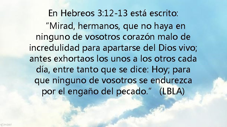 En Hebreos 3: 12 -13 está escrito: “Mirad, hermanos, que no haya en ninguno