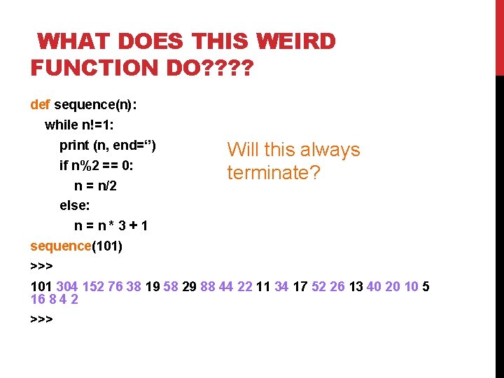 WHAT DOES THIS WEIRD FUNCTION DO? ? def sequence(n): while n!=1: print (n, end=‘’) WHAT DOES THIS WEIRD FUNCTION DO? ? def sequence(n): while n!=1: print (n, end=‘’)