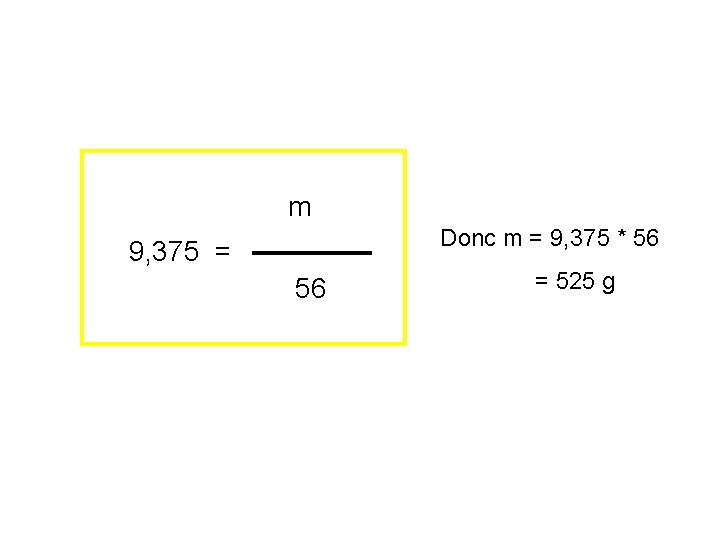 m m 9, 375 = 56 Donc m = 9, 375 * 56 =