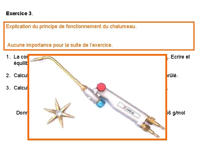 Exercice 3. Le chalumeau oxyacétylénique est alimenté par deux gaz : l’acétylène C 2