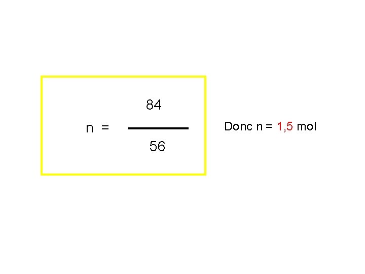 84 m Donc n = 1, 5 mol n = 56 