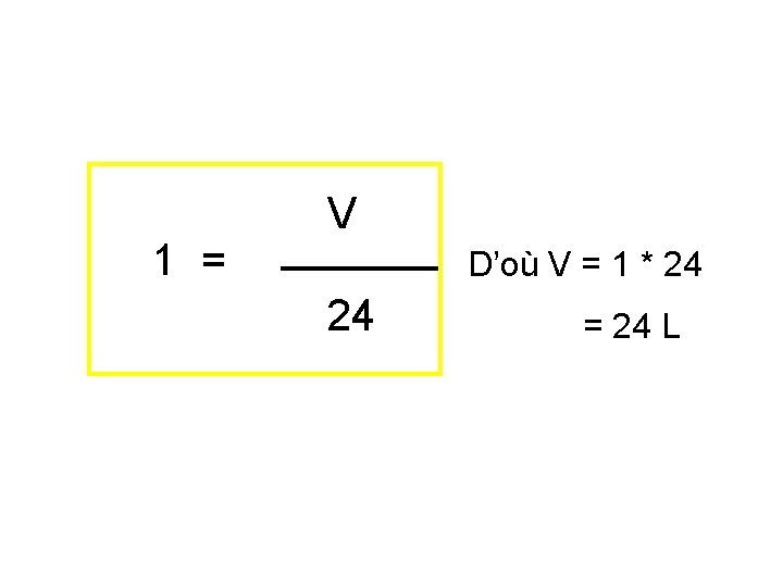 1 = V D’où V = 1 * 24 24 = 24 L 