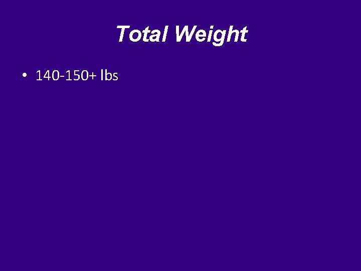 Total Weight • 140 -150+ lbs 