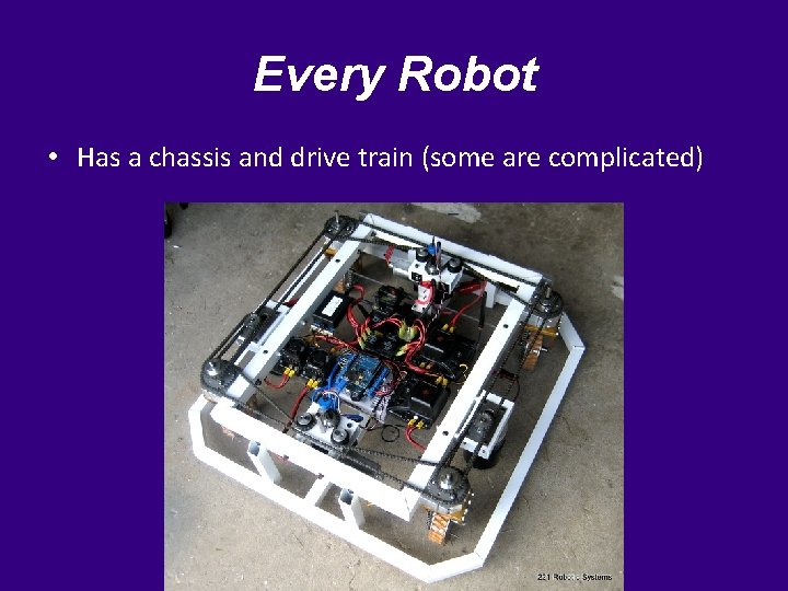 Every Robot • Has a chassis and drive train (some are complicated) 