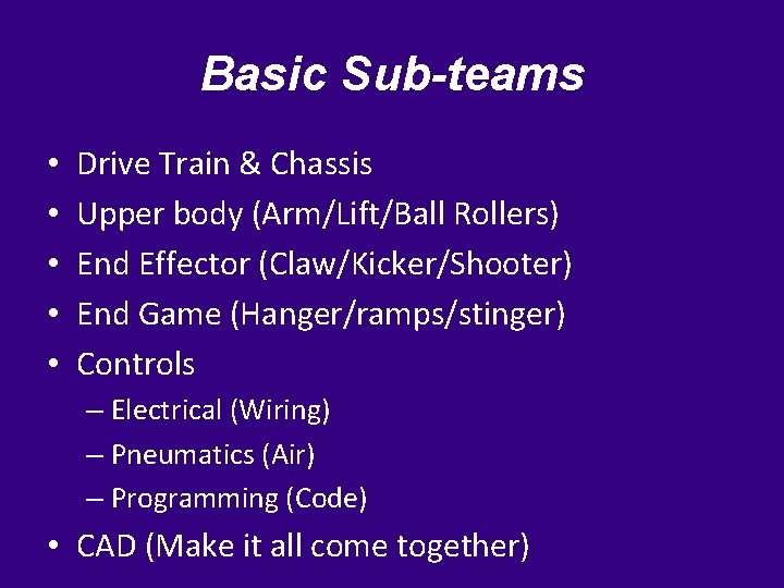 Basic Sub-teams • • • Drive Train & Chassis Upper body (Arm/Lift/Ball Rollers) End