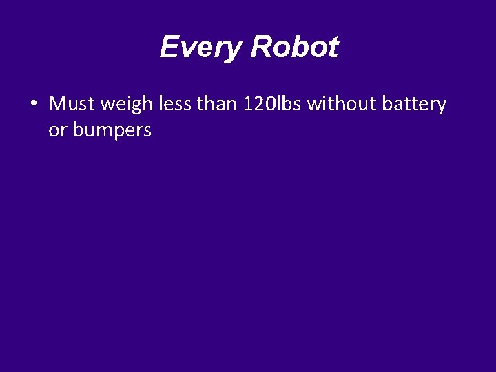 Every Robot • Must weigh less than 120 lbs without battery or bumpers 