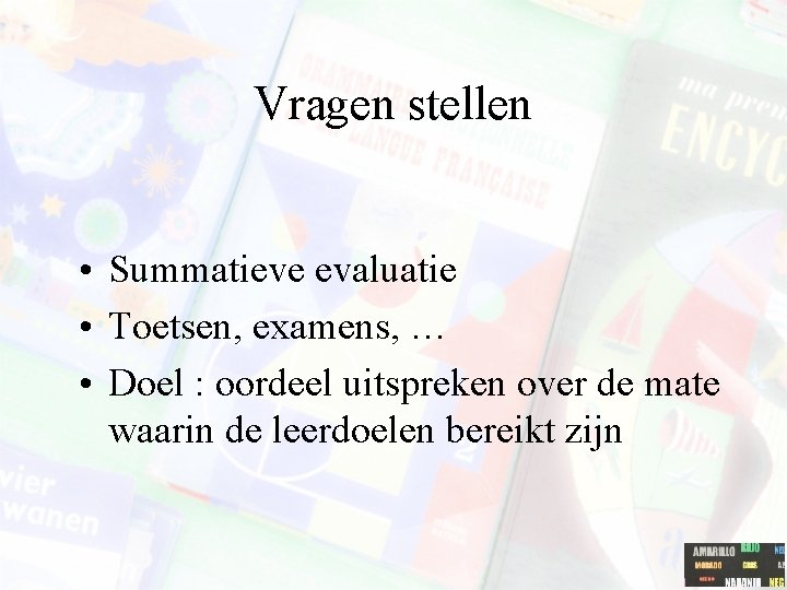 Vragen stellen • Summatieve evaluatie • Toetsen, examens, … • Doel : oordeel uitspreken