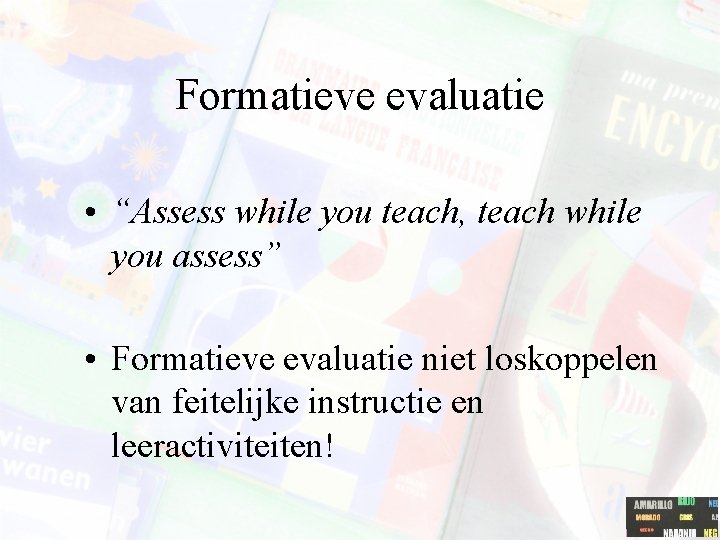Formatieve evaluatie • “Assess while you teach, teach while you assess” • Formatieve evaluatie