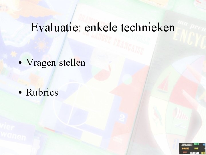 Evaluatie: enkele technieken • Vragen stellen • Rubrics 