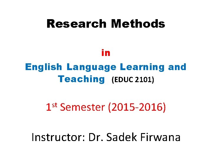 Research Methods in English Language Learning and Teaching (EDUC 2101) 1 st Semester (2015