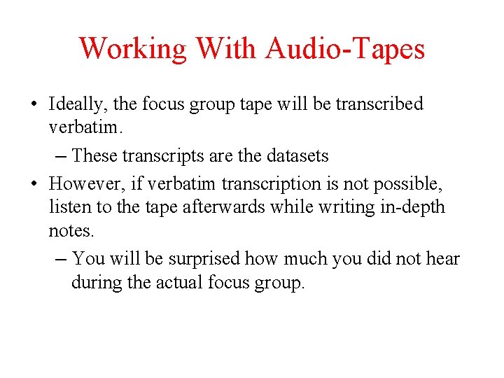 Working With Audio-Tapes • Ideally, the focus group tape will be transcribed verbatim. –