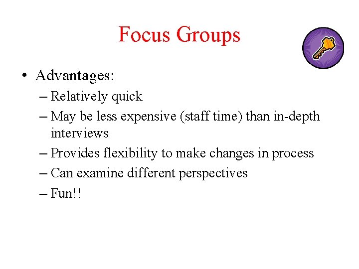 Focus Groups • Advantages: – Relatively quick – May be less expensive (staff time)