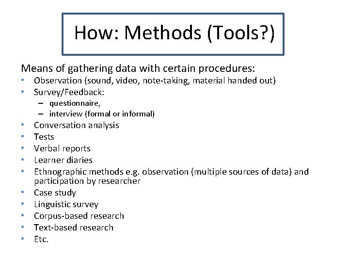 How: Methods (Tools? ) Means of gathering data with certain procedures: • Observation (sound,