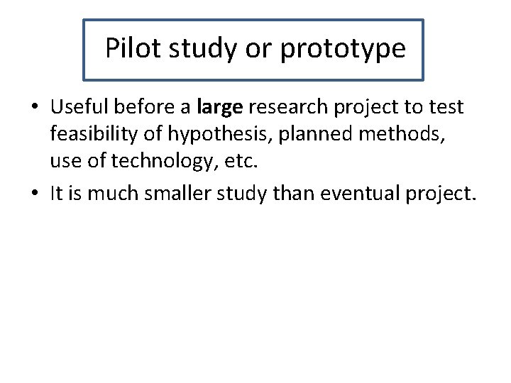Pilot study or prototype • Useful before a large research project to test feasibility