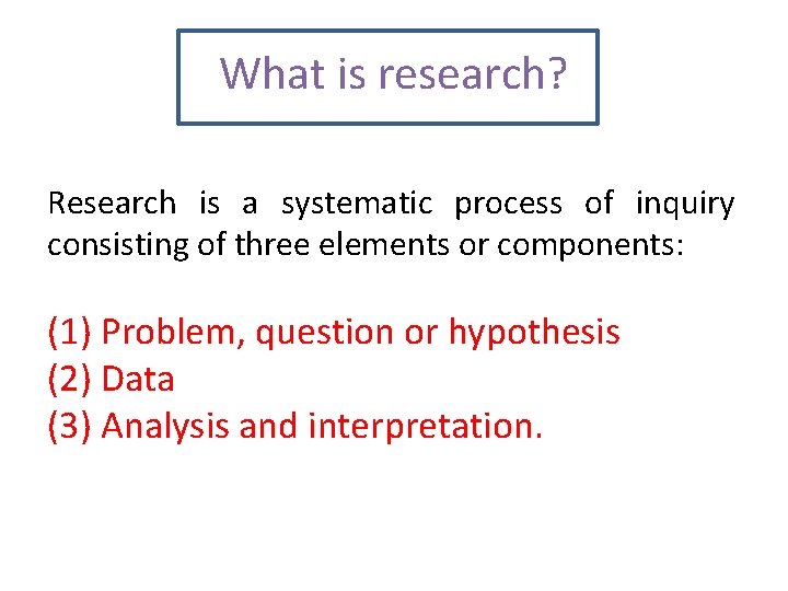 What is research? Research is a systematic process of inquiry consisting of three elements