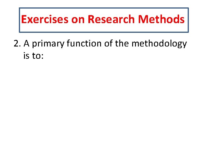 Exercises on Research Methods 2. A primary function of the methodology is to: 