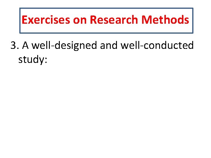 Exercises on Research Methods 3. A well-designed and well-conducted study: 