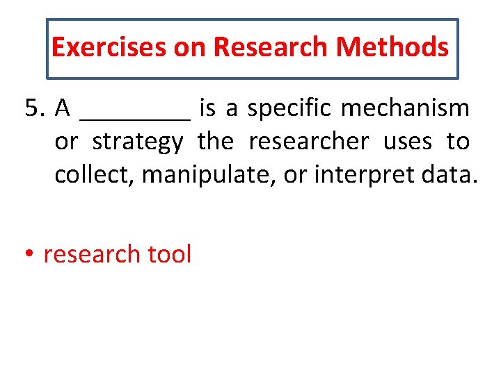 Exercises on Research Methods 5. A ____ is a specific mechanism or strategy the