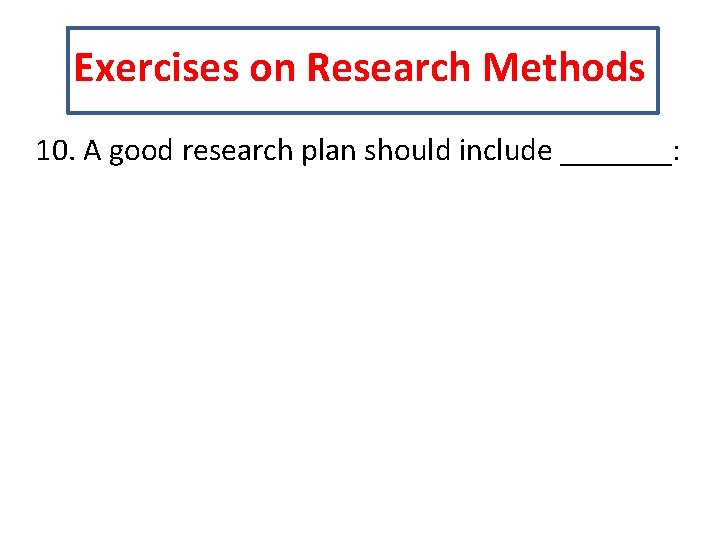 Exercises on Research Methods 10. A good research plan should include _______: 